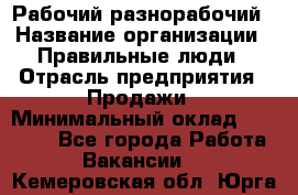 Рабочий-разнорабочий › Название организации ­ Правильные люди › Отрасль предприятия ­ Продажи › Минимальный оклад ­ 30 000 - Все города Работа » Вакансии   . Кемеровская обл.,Юрга г.